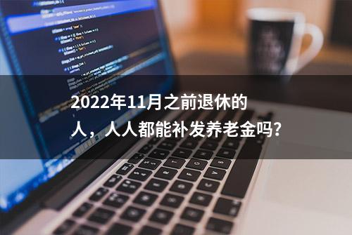 2022年11月之前退休的人，人人都能补发养老金吗？