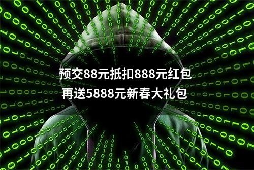 预交88元抵扣888元红包  再送5888元新春大礼包