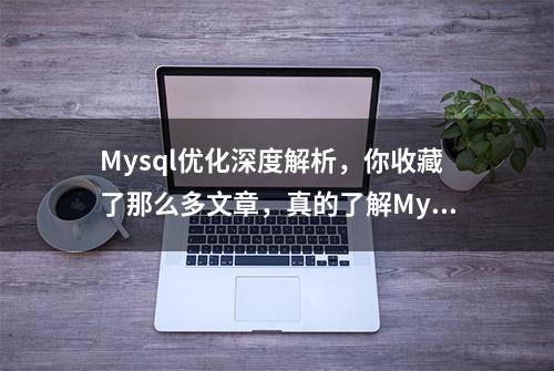 Mysql优化深度解析，你收藏了那么多文章，真的了解MySQL优化吗？