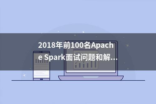 2018年前100名Apache Spark面试问题和解答（上）