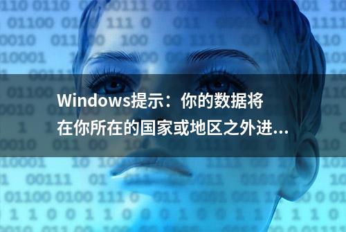 Windows提示：你的数据将在你所在的国家或地区之外进行处理？