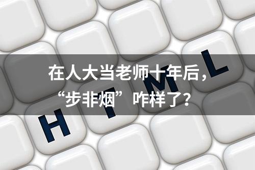 在人大当老师十年后，“步非烟”咋样了？