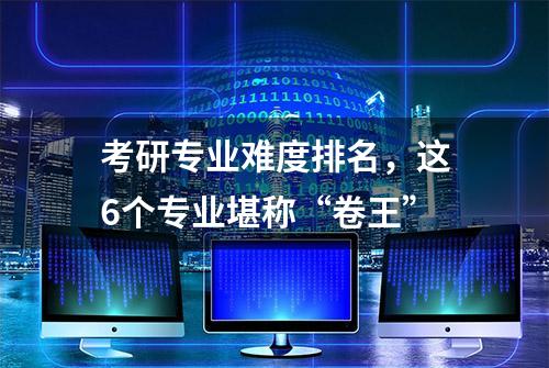 考研专业难度排名，这6个专业堪称“卷王”