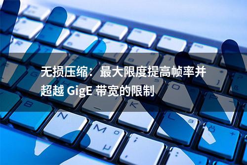 无损压缩：最大限度提高帧率并超越 GigE 带宽的限制