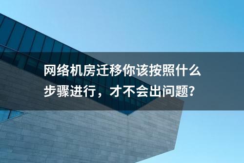 网络机房迁移你该按照什么步骤进行，才不会出问题？