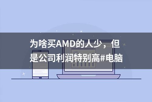 为啥买AMD的人少，但是公司利润特别高#电脑