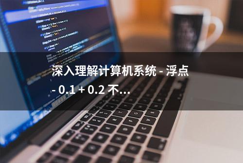 深入理解计算机系统 - 浮点 - 0.1 + 0.2 不等于 0.3？