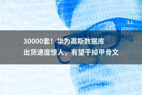 30000套！华为高斯数据库出货速度惊人，有望干掉甲骨文