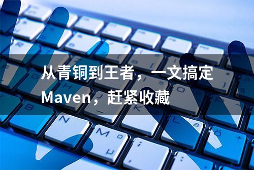 从青铜到王者，一文搞定Maven，赶紧收藏