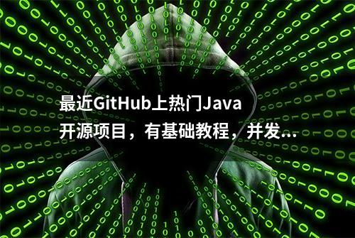 最近GitHub上热门Java开源项目，有基础教程，并发梳理，实战项目