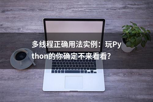 多线程正确用法实例：玩Python的你确定不来看看？