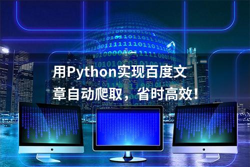 用Python实现百度文章自动爬取，省时高效！