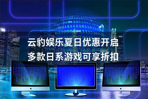 云豹娱乐夏日优惠开启 多款日系游戏可享折扣