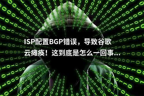 ISP配置BGP错误，导致谷歌云瘫痪！这到底是怎么一回事？