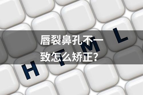 唇裂鼻孔不一致怎么矫正？