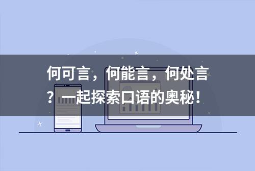 何可言，何能言，何处言？一起探索口语的奥秘！