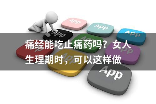 痛经能吃止痛药吗？女人生理期时，可以这样做