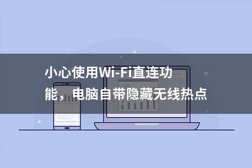 小心使用Wi-Fi直连功能，电脑自带隐藏无线热点