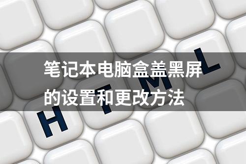 笔记本电脑盒盖黑屏的设置和更改方法