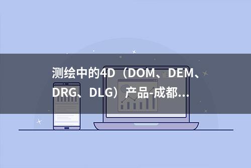 测绘中的4D（DOM、DEM、DRG、DLG）产品-成都远石