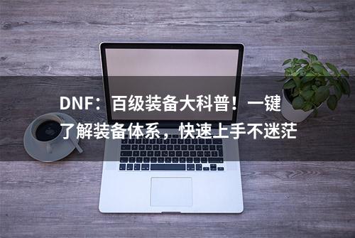 DNF：百级装备大科普！一键了解装备体系，快速上手不迷茫