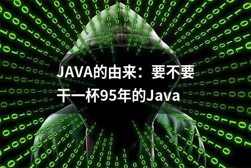 JAVA的由来：要不要干一杯95年的Java