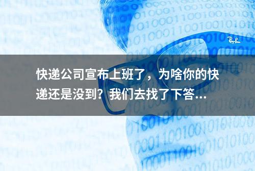 快递公司宣布上班了，为啥你的快递还是没到？我们去找了下答案