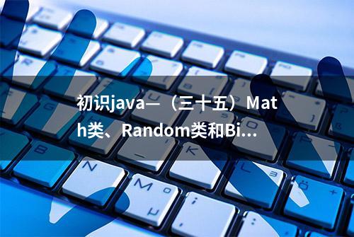 初识java—（三十五）Math类、Random类和BigDecimal类