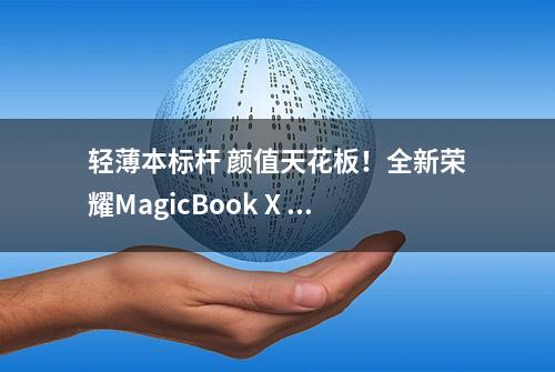 轻薄本标杆 颜值天花板！全新荣耀MagicBook X 14 笔记本评测