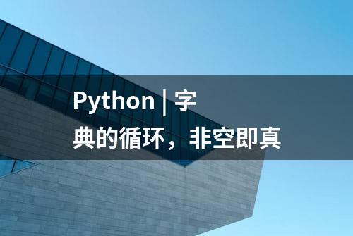 Python | 字典的循环，非空即真