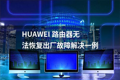 HUAWEI 路由器无法恢复出厂故障解决一例