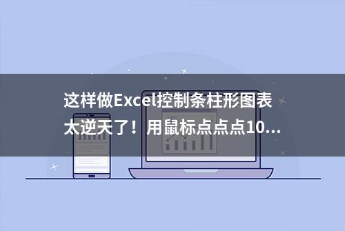 这样做Excel控制条柱形图表太逆天了！用鼠标点点点10分钟搞定