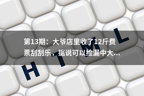 第13期：大爷店里收了12斤费票刮刮乐，据说可以捡漏中大奖