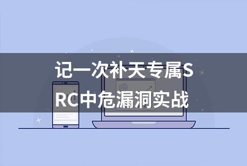 记一次补天专属SRC中危漏洞实战