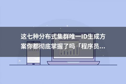 这七种分布式集群唯一ID生成方案你都彻底掌握了吗「程序员必备」