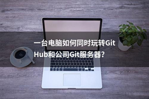 一台电脑如何同时玩转GitHub和公司Git服务器？