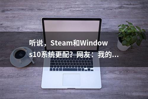 听说，Steam和Windows10系统更配？网友：我的win7还能再战三年！