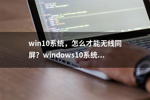 win10系统，怎么才能无线同屏？windows10系统无线同屏操作方法