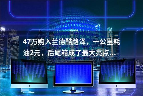 47万购入兰德酷路泽，一公里耗油2元，后尾箱成了最大亮点！