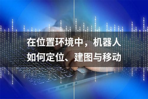 在位置环境中，机器人如何定位、建图与移动