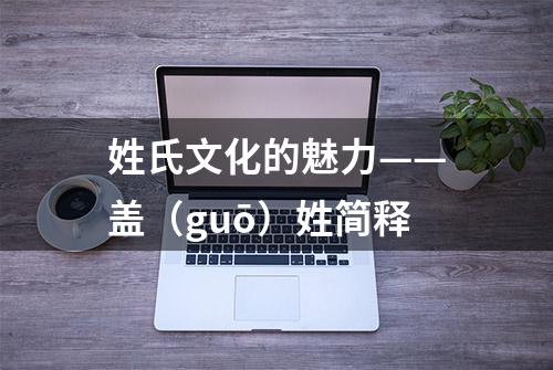 姓氏文化的魅力——盖（guō）姓简释