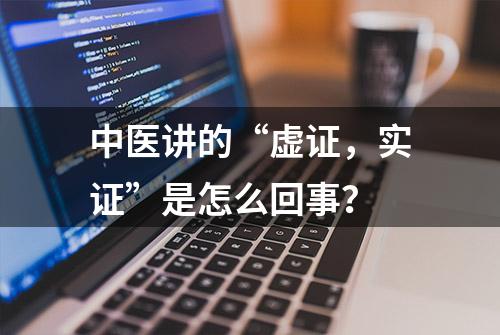 中医讲的“虚证，实证”是怎么回事？