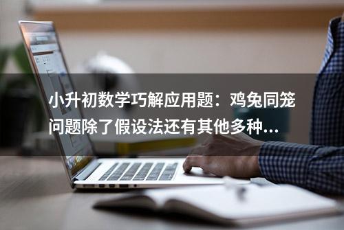 小升初数学巧解应用题：鸡兔同笼问题除了假设法还有其他多种方法