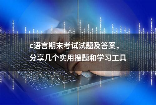 c语言期末考试试题及答案，分享几个实用搜题和学习工具