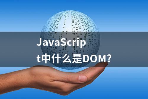 JavaScript中什么是DOM?