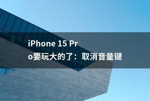 iPhone 15 Pro要玩大的了：取消音量键