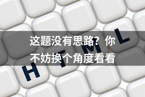 这题没有思路？你不妨换个角度看看