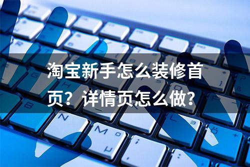 淘宝新手怎么装修首页？详情页怎么做？