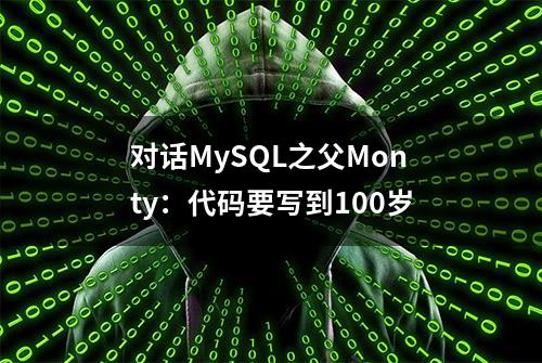 对话MySQL之父Monty：代码要写到100岁