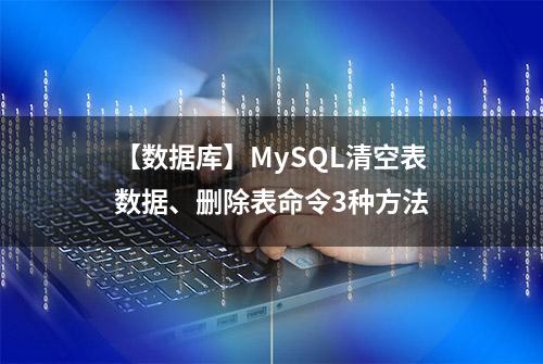 【数据库】MySQL清空表数据、删除表命令3种方法